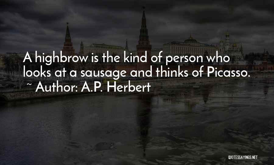 A.P. Herbert Quotes: A Highbrow Is The Kind Of Person Who Looks At A Sausage And Thinks Of Picasso.