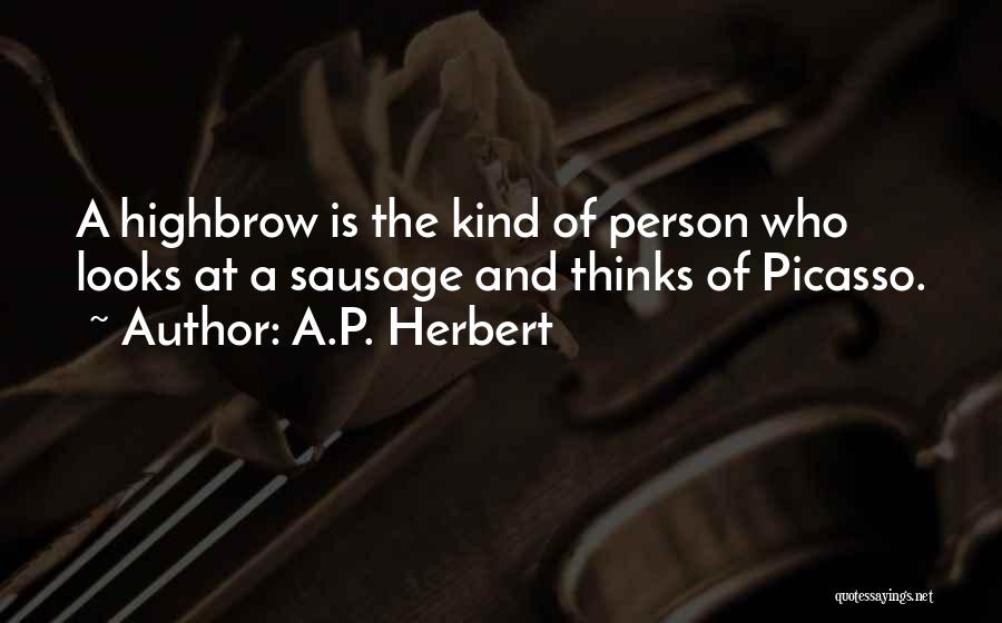A.P. Herbert Quotes: A Highbrow Is The Kind Of Person Who Looks At A Sausage And Thinks Of Picasso.