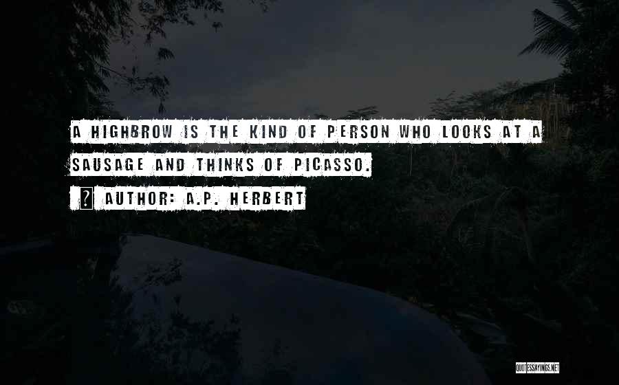 A.P. Herbert Quotes: A Highbrow Is The Kind Of Person Who Looks At A Sausage And Thinks Of Picasso.