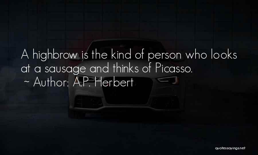 A.P. Herbert Quotes: A Highbrow Is The Kind Of Person Who Looks At A Sausage And Thinks Of Picasso.