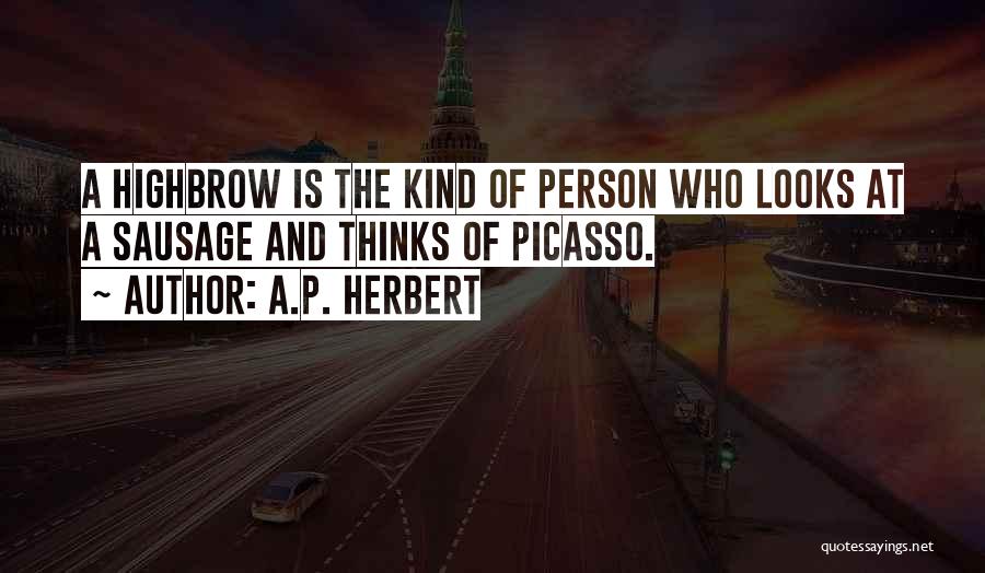 A.P. Herbert Quotes: A Highbrow Is The Kind Of Person Who Looks At A Sausage And Thinks Of Picasso.
