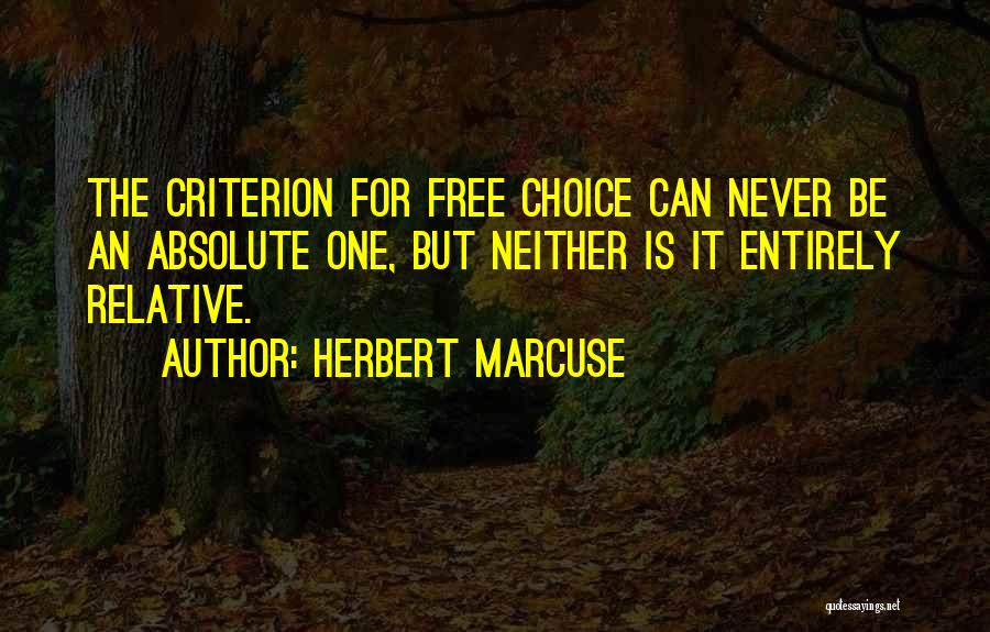 Herbert Marcuse Quotes: The Criterion For Free Choice Can Never Be An Absolute One, But Neither Is It Entirely Relative.