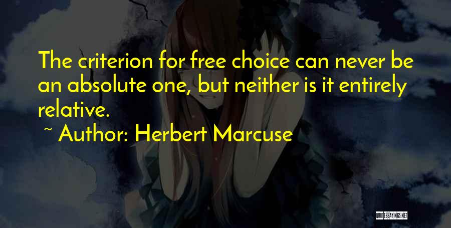 Herbert Marcuse Quotes: The Criterion For Free Choice Can Never Be An Absolute One, But Neither Is It Entirely Relative.