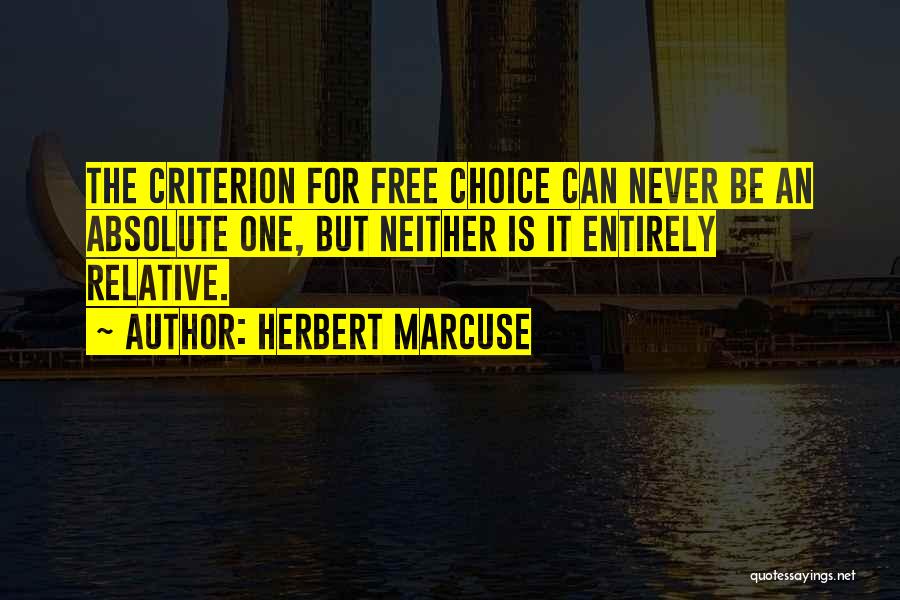 Herbert Marcuse Quotes: The Criterion For Free Choice Can Never Be An Absolute One, But Neither Is It Entirely Relative.