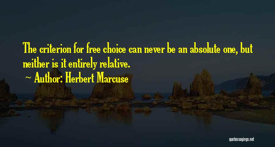 Herbert Marcuse Quotes: The Criterion For Free Choice Can Never Be An Absolute One, But Neither Is It Entirely Relative.
