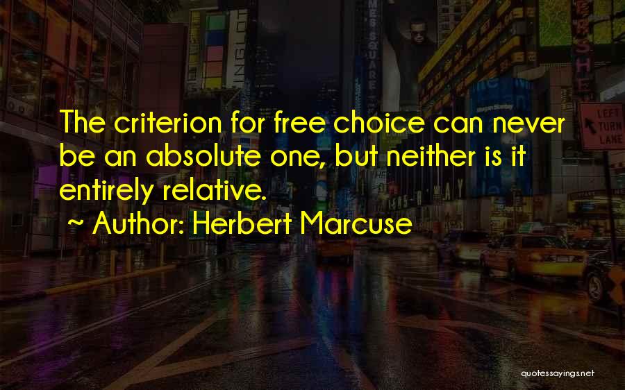 Herbert Marcuse Quotes: The Criterion For Free Choice Can Never Be An Absolute One, But Neither Is It Entirely Relative.