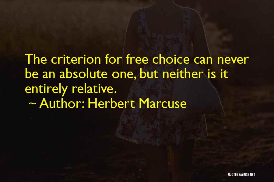 Herbert Marcuse Quotes: The Criterion For Free Choice Can Never Be An Absolute One, But Neither Is It Entirely Relative.