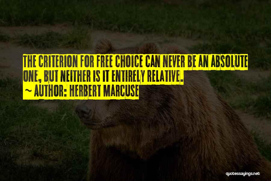 Herbert Marcuse Quotes: The Criterion For Free Choice Can Never Be An Absolute One, But Neither Is It Entirely Relative.