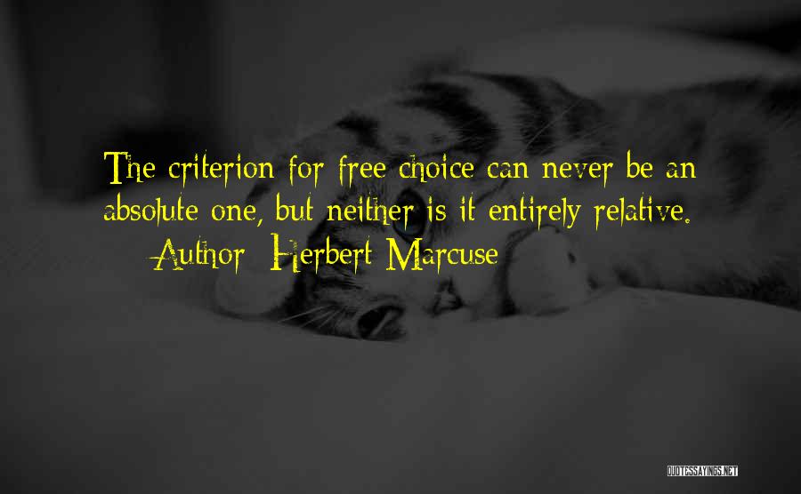 Herbert Marcuse Quotes: The Criterion For Free Choice Can Never Be An Absolute One, But Neither Is It Entirely Relative.