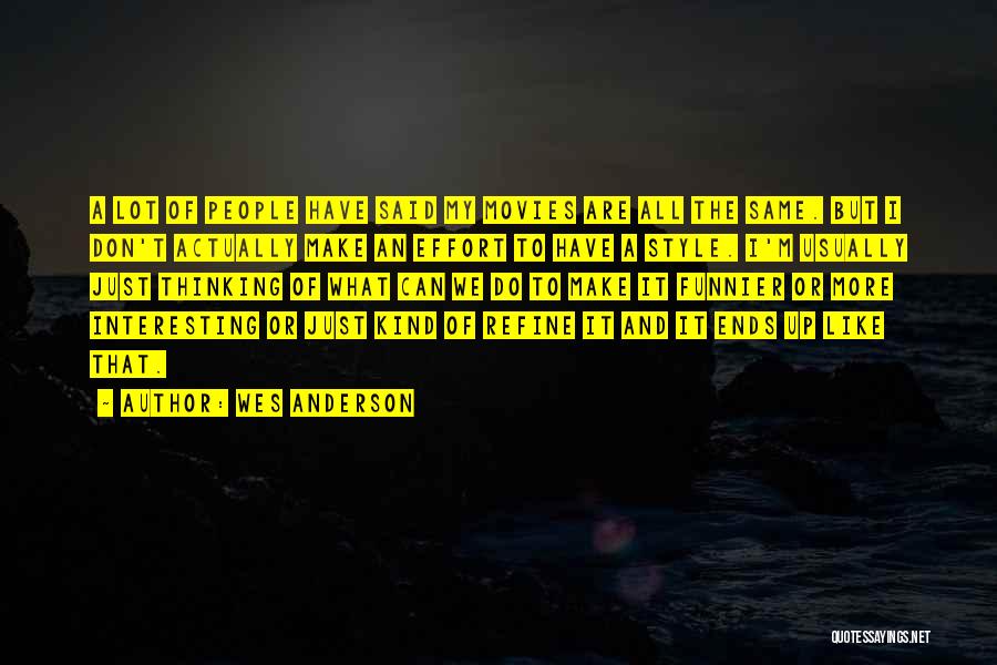 Wes Anderson Quotes: A Lot Of People Have Said My Movies Are All The Same. But I Don't Actually Make An Effort To