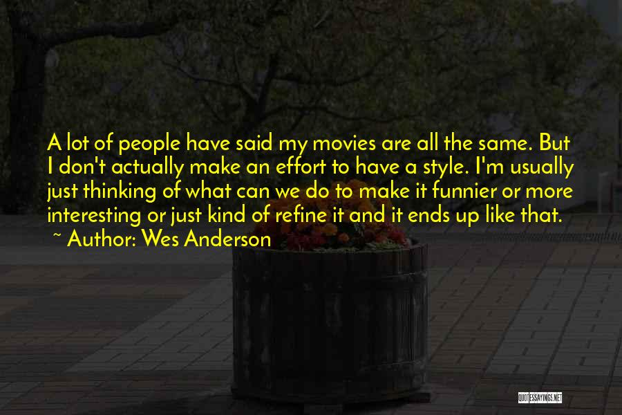 Wes Anderson Quotes: A Lot Of People Have Said My Movies Are All The Same. But I Don't Actually Make An Effort To