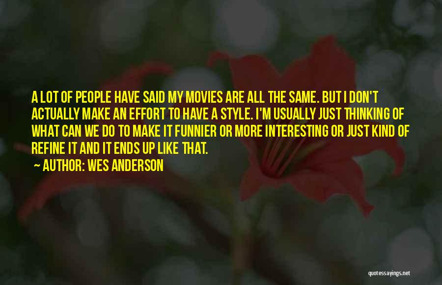 Wes Anderson Quotes: A Lot Of People Have Said My Movies Are All The Same. But I Don't Actually Make An Effort To