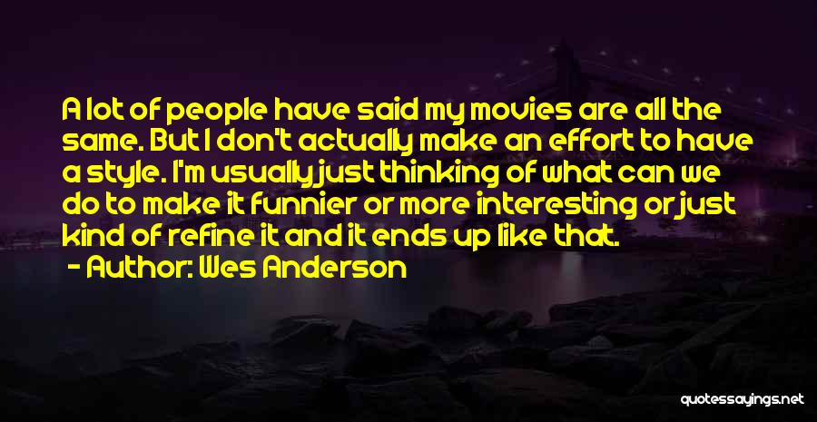 Wes Anderson Quotes: A Lot Of People Have Said My Movies Are All The Same. But I Don't Actually Make An Effort To