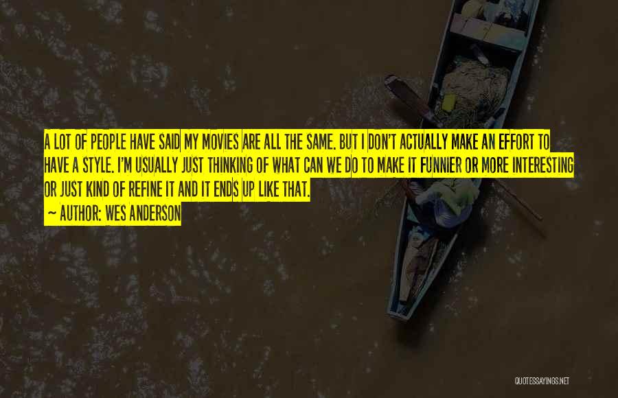 Wes Anderson Quotes: A Lot Of People Have Said My Movies Are All The Same. But I Don't Actually Make An Effort To