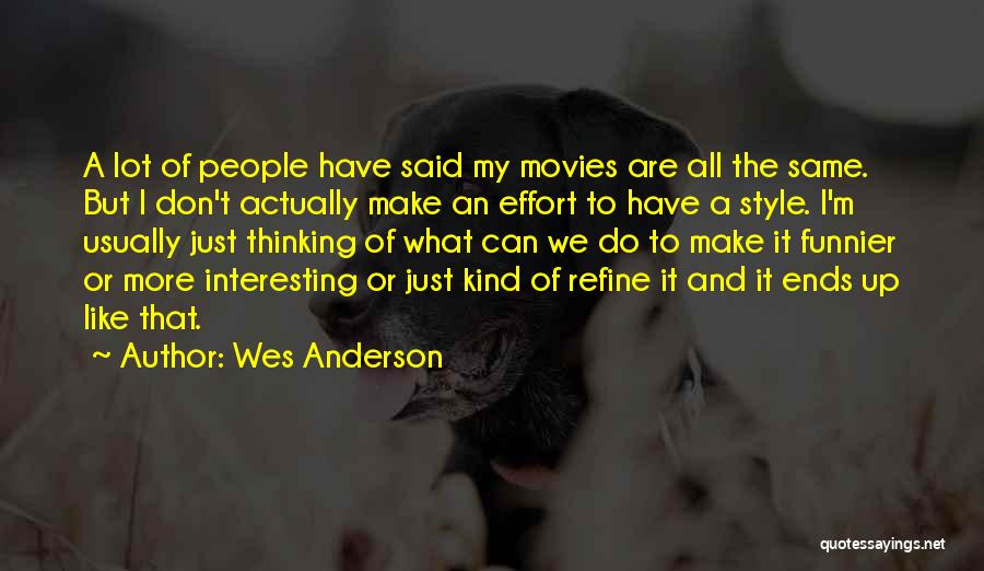 Wes Anderson Quotes: A Lot Of People Have Said My Movies Are All The Same. But I Don't Actually Make An Effort To
