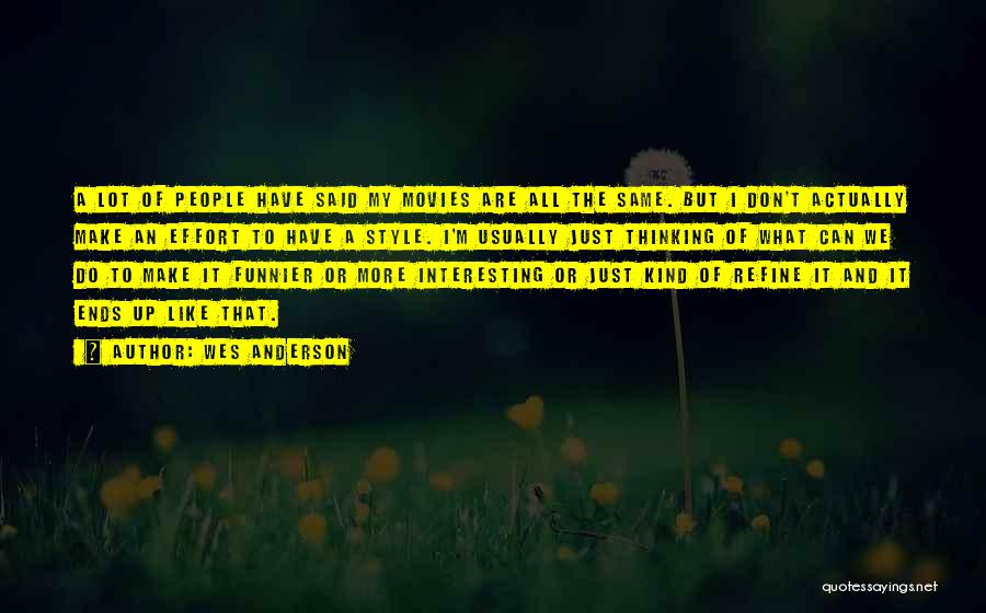 Wes Anderson Quotes: A Lot Of People Have Said My Movies Are All The Same. But I Don't Actually Make An Effort To