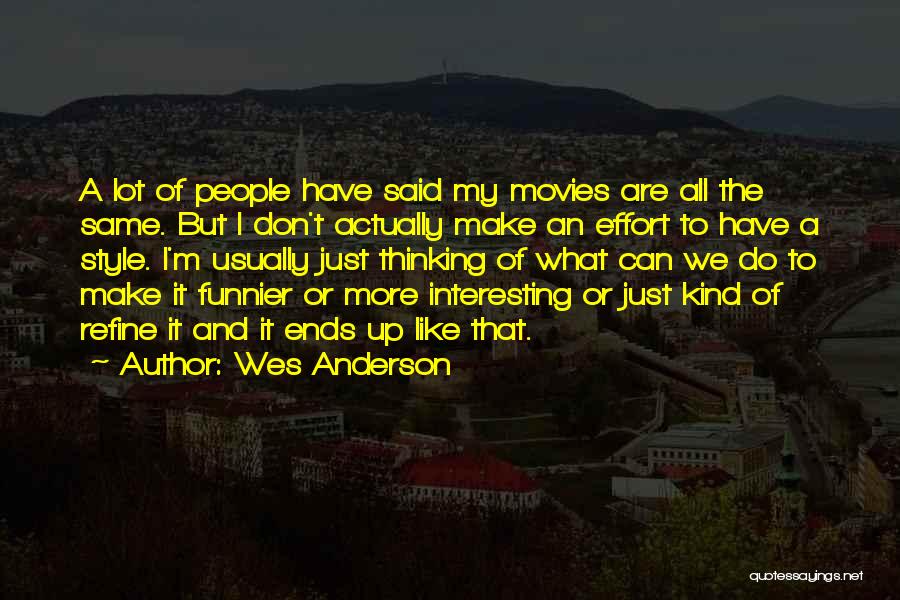 Wes Anderson Quotes: A Lot Of People Have Said My Movies Are All The Same. But I Don't Actually Make An Effort To
