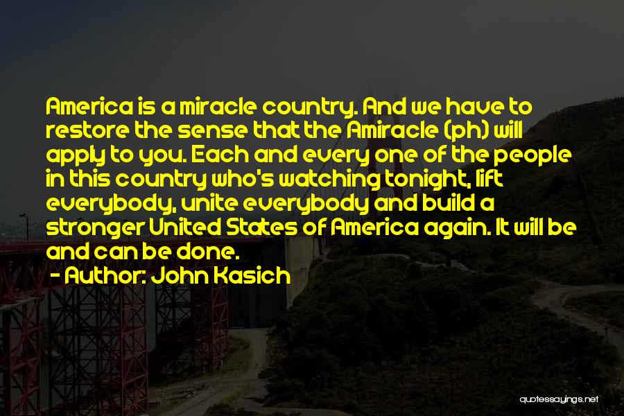 John Kasich Quotes: America Is A Miracle Country. And We Have To Restore The Sense That The Amiracle (ph) Will Apply To You.