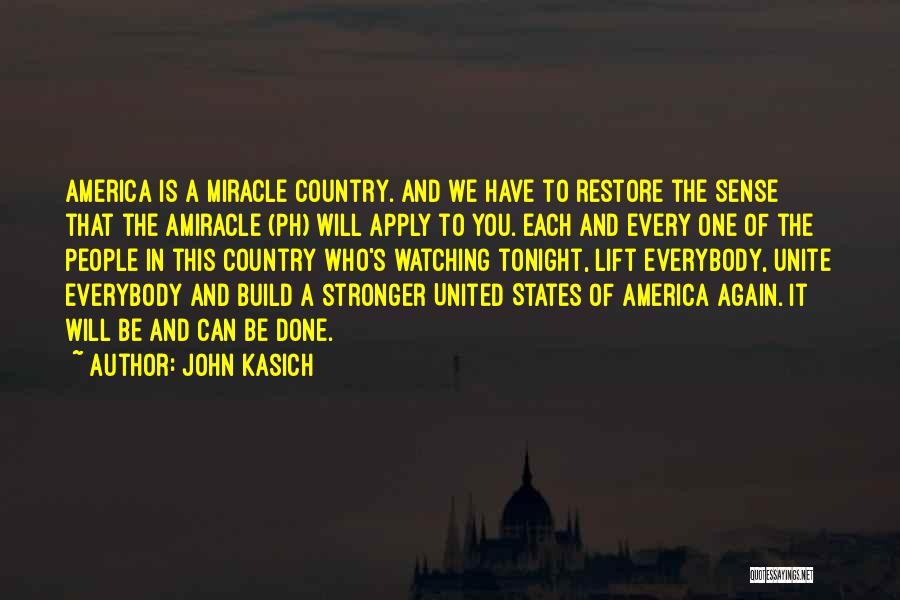 John Kasich Quotes: America Is A Miracle Country. And We Have To Restore The Sense That The Amiracle (ph) Will Apply To You.