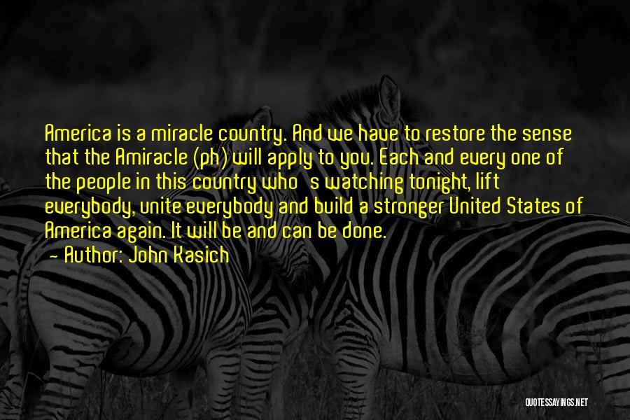 John Kasich Quotes: America Is A Miracle Country. And We Have To Restore The Sense That The Amiracle (ph) Will Apply To You.