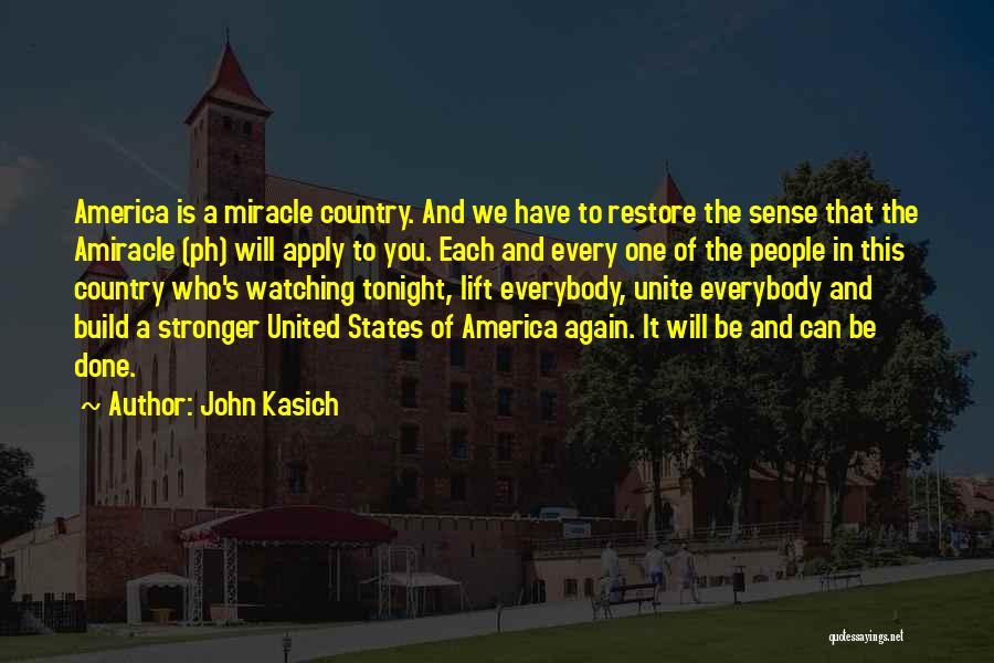 John Kasich Quotes: America Is A Miracle Country. And We Have To Restore The Sense That The Amiracle (ph) Will Apply To You.
