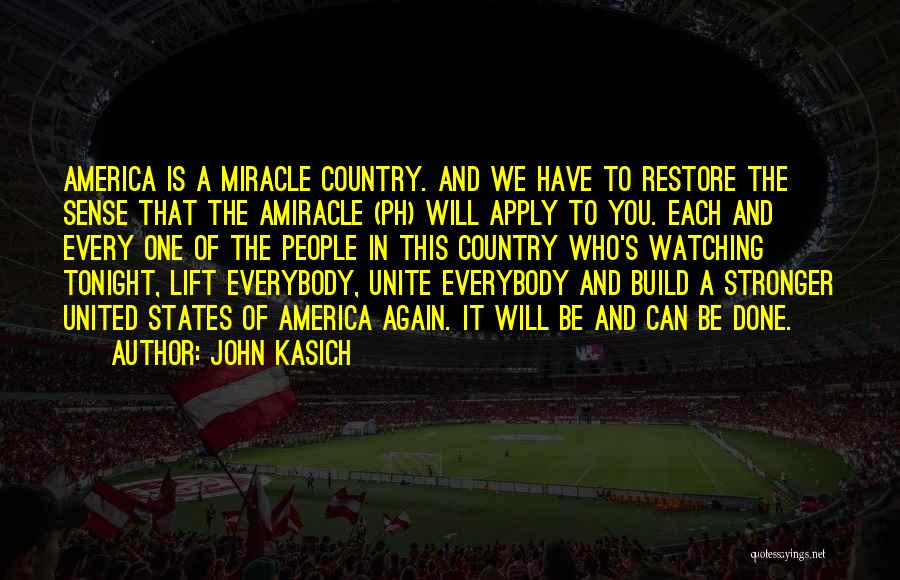 John Kasich Quotes: America Is A Miracle Country. And We Have To Restore The Sense That The Amiracle (ph) Will Apply To You.