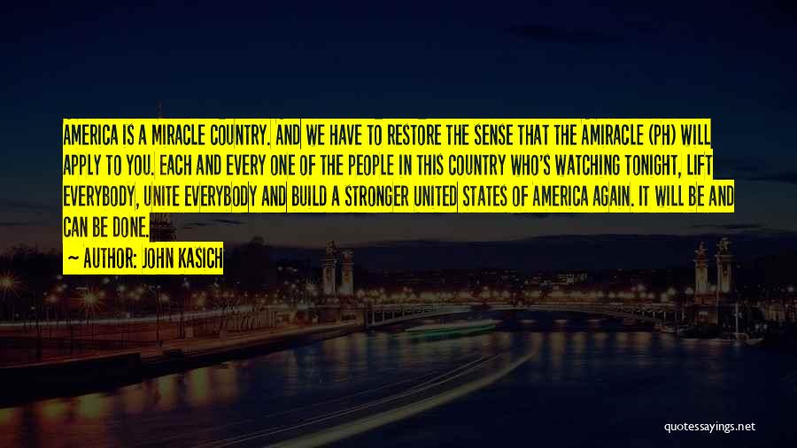 John Kasich Quotes: America Is A Miracle Country. And We Have To Restore The Sense That The Amiracle (ph) Will Apply To You.