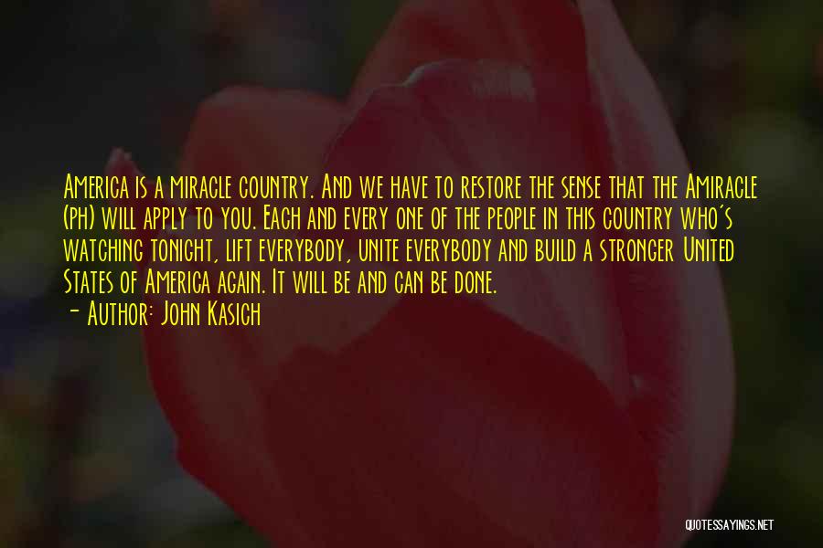 John Kasich Quotes: America Is A Miracle Country. And We Have To Restore The Sense That The Amiracle (ph) Will Apply To You.