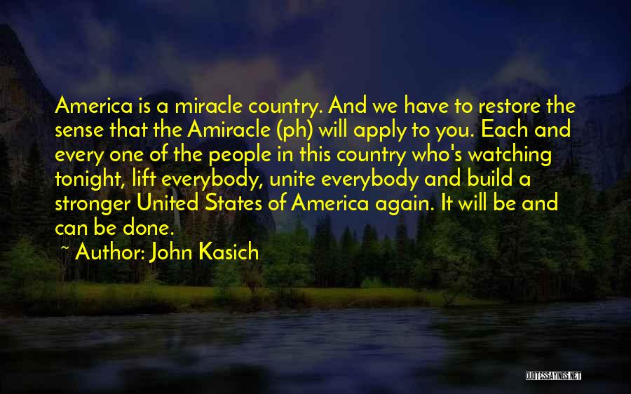 John Kasich Quotes: America Is A Miracle Country. And We Have To Restore The Sense That The Amiracle (ph) Will Apply To You.