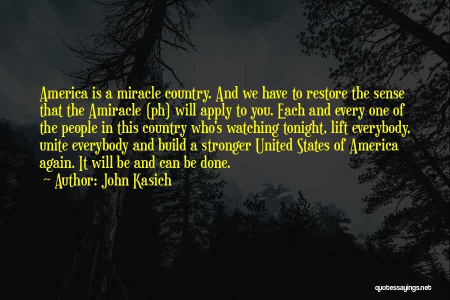 John Kasich Quotes: America Is A Miracle Country. And We Have To Restore The Sense That The Amiracle (ph) Will Apply To You.