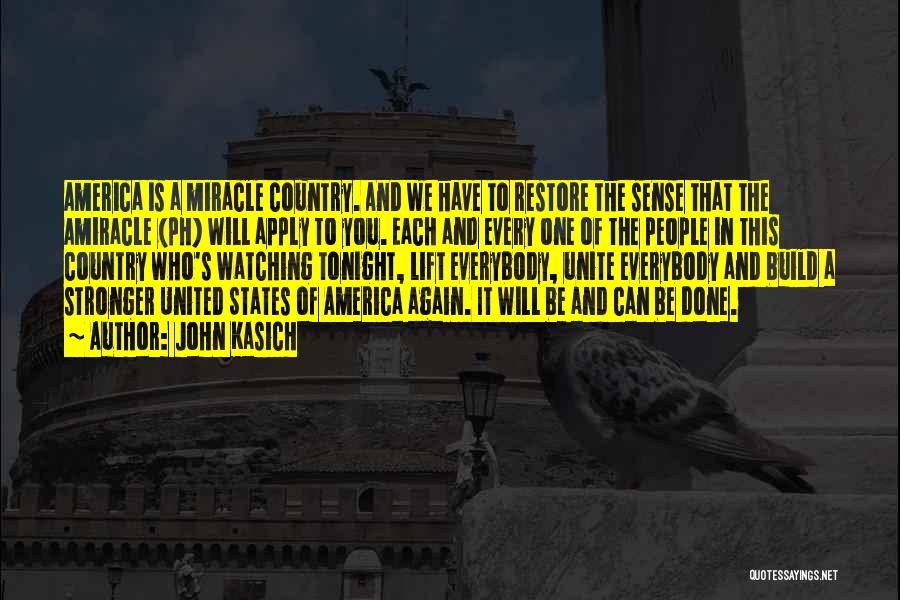John Kasich Quotes: America Is A Miracle Country. And We Have To Restore The Sense That The Amiracle (ph) Will Apply To You.