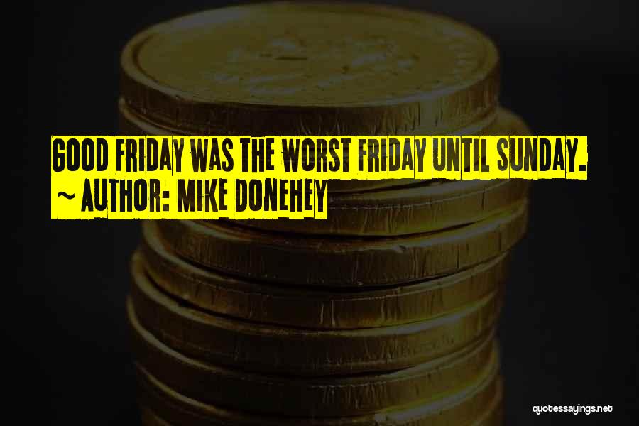 Mike Donehey Quotes: Good Friday Was The Worst Friday Until Sunday.