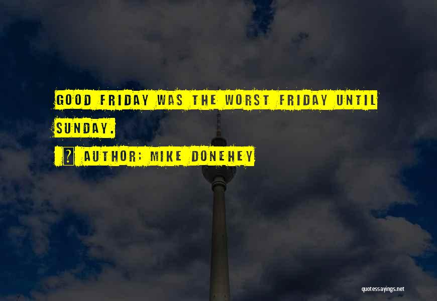 Mike Donehey Quotes: Good Friday Was The Worst Friday Until Sunday.