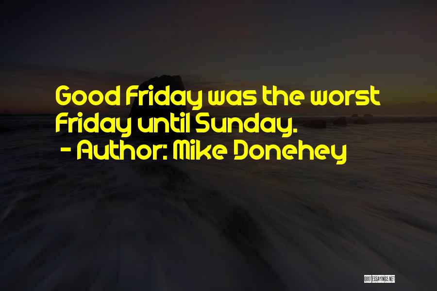 Mike Donehey Quotes: Good Friday Was The Worst Friday Until Sunday.