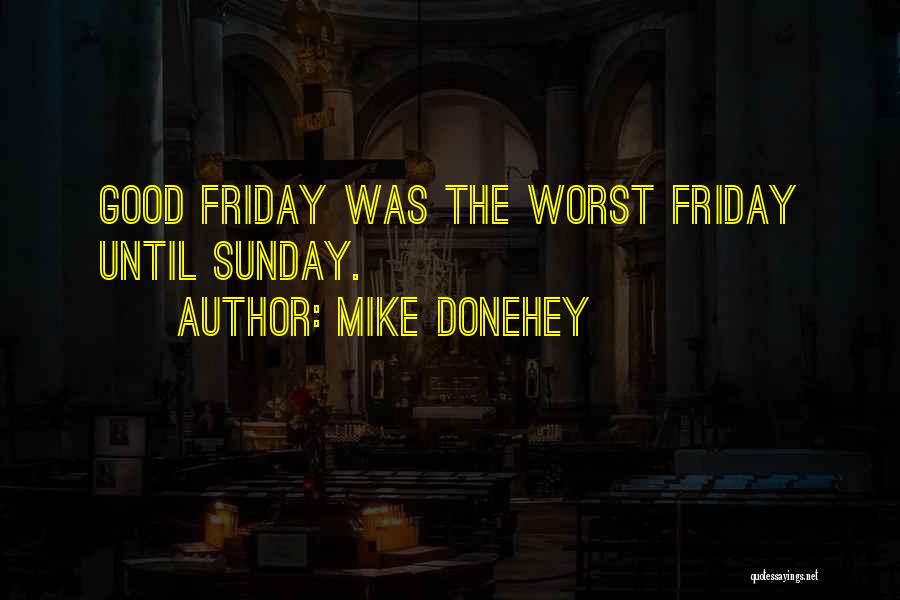 Mike Donehey Quotes: Good Friday Was The Worst Friday Until Sunday.