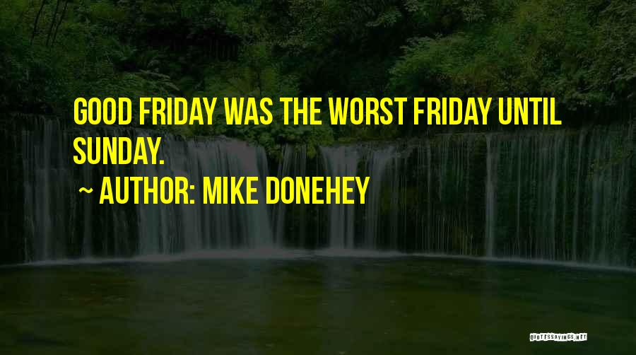 Mike Donehey Quotes: Good Friday Was The Worst Friday Until Sunday.