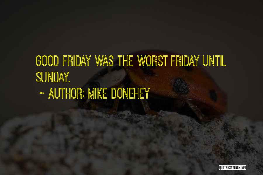 Mike Donehey Quotes: Good Friday Was The Worst Friday Until Sunday.
