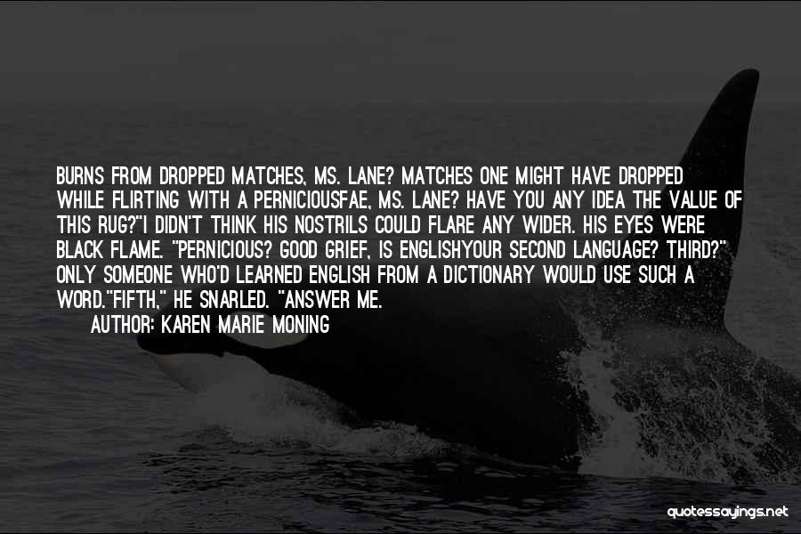 Karen Marie Moning Quotes: Burns From Dropped Matches, Ms. Lane? Matches One Might Have Dropped While Flirting With A Perniciousfae, Ms. Lane? Have You