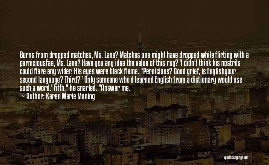 Karen Marie Moning Quotes: Burns From Dropped Matches, Ms. Lane? Matches One Might Have Dropped While Flirting With A Perniciousfae, Ms. Lane? Have You