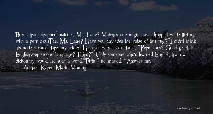 Karen Marie Moning Quotes: Burns From Dropped Matches, Ms. Lane? Matches One Might Have Dropped While Flirting With A Perniciousfae, Ms. Lane? Have You