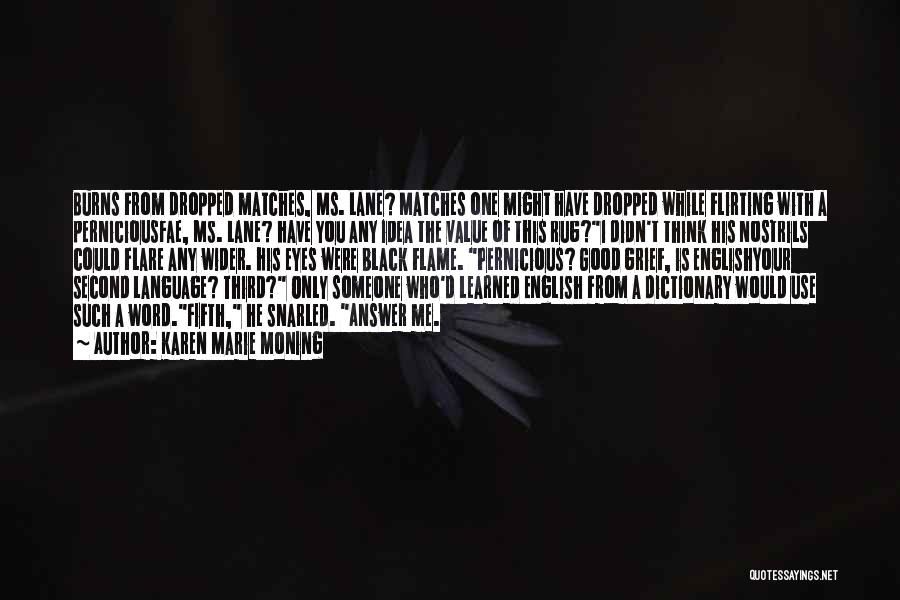 Karen Marie Moning Quotes: Burns From Dropped Matches, Ms. Lane? Matches One Might Have Dropped While Flirting With A Perniciousfae, Ms. Lane? Have You