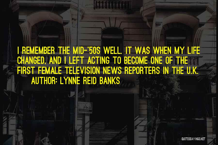 Lynne Reid Banks Quotes: I Remember The Mid-'50s Well. It Was When My Life Changed, And I Left Acting To Become One Of The