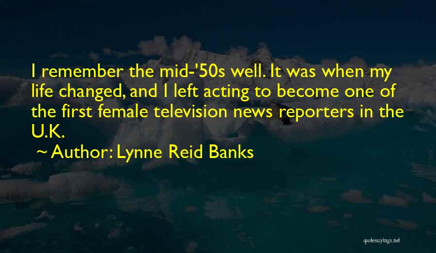 Lynne Reid Banks Quotes: I Remember The Mid-'50s Well. It Was When My Life Changed, And I Left Acting To Become One Of The