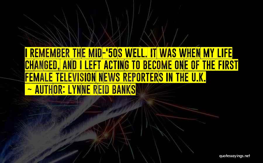 Lynne Reid Banks Quotes: I Remember The Mid-'50s Well. It Was When My Life Changed, And I Left Acting To Become One Of The