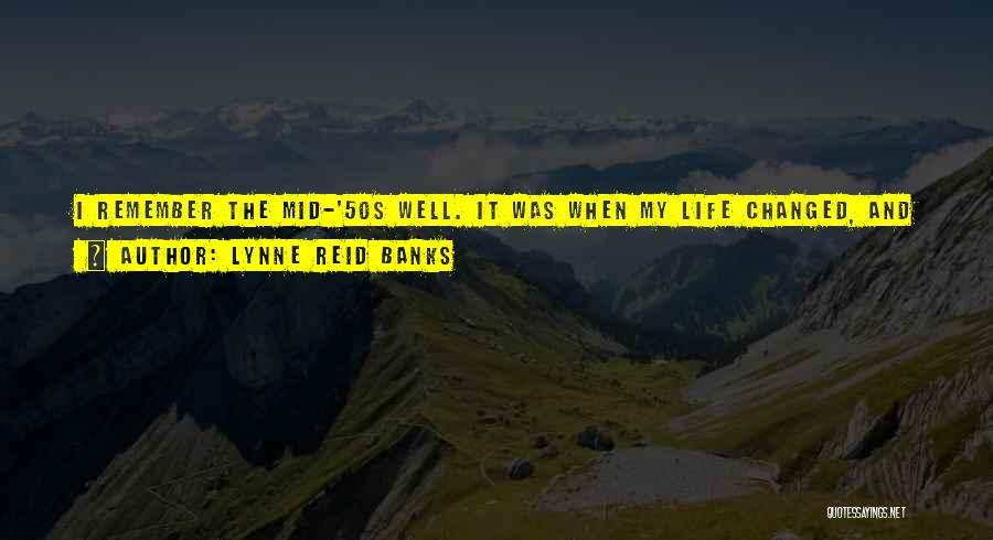 Lynne Reid Banks Quotes: I Remember The Mid-'50s Well. It Was When My Life Changed, And I Left Acting To Become One Of The