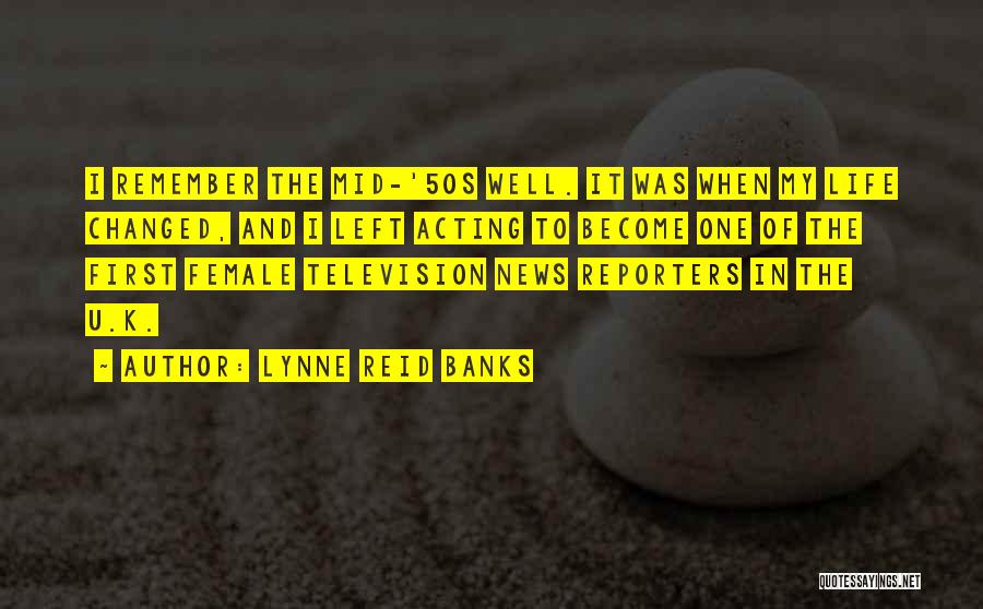 Lynne Reid Banks Quotes: I Remember The Mid-'50s Well. It Was When My Life Changed, And I Left Acting To Become One Of The