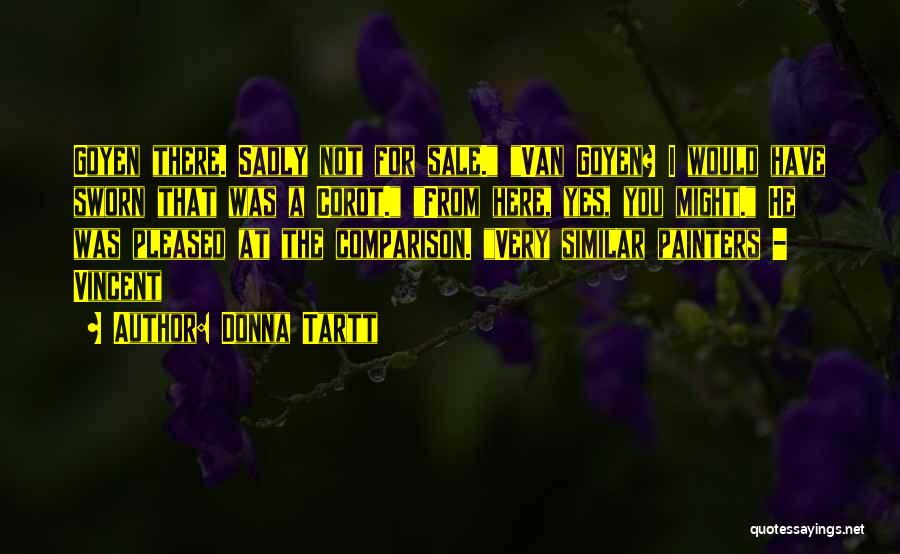 Donna Tartt Quotes: Goyen There. Sadly Not For Sale. Van Goyen? I Would Have Sworn That Was A Corot. From Here, Yes, You