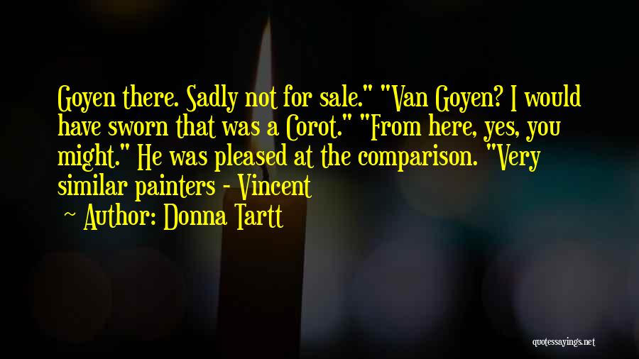 Donna Tartt Quotes: Goyen There. Sadly Not For Sale. Van Goyen? I Would Have Sworn That Was A Corot. From Here, Yes, You
