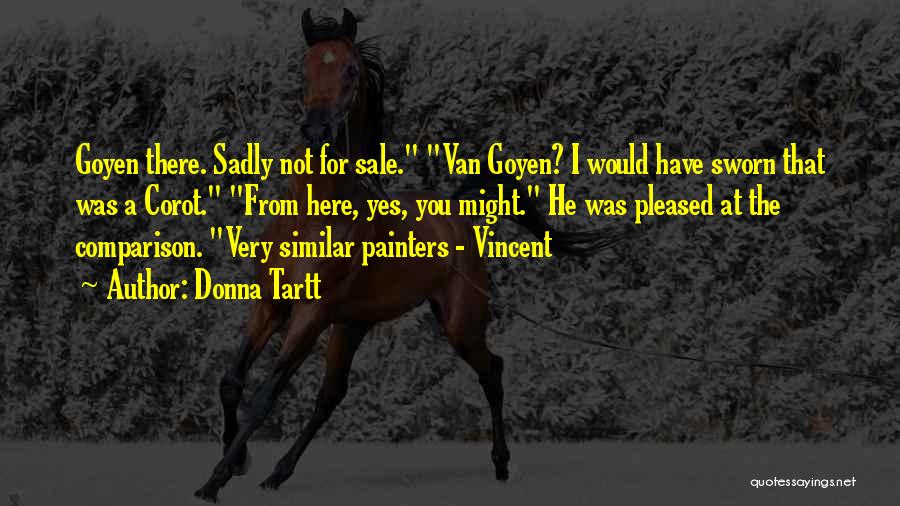 Donna Tartt Quotes: Goyen There. Sadly Not For Sale. Van Goyen? I Would Have Sworn That Was A Corot. From Here, Yes, You