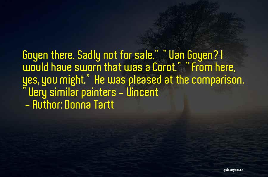 Donna Tartt Quotes: Goyen There. Sadly Not For Sale. Van Goyen? I Would Have Sworn That Was A Corot. From Here, Yes, You